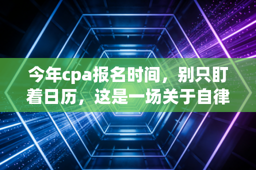 今年cpa报名时间，别只盯着日历，这是一场关于自律的成人礼