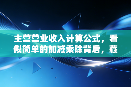 主营营业收入计算公式，看似简单的加减乘除背后，藏着多少财务猫腻？