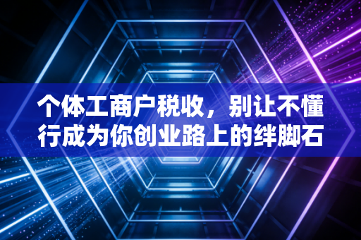 个体工商户税收，别让不懂行成为你创业路上的绊脚石