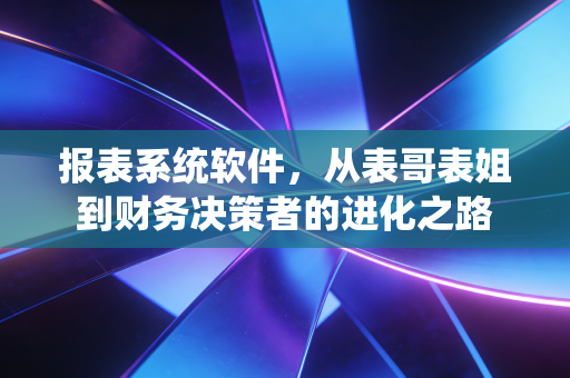 报表系统软件，从表哥表姐到财务决策者的进化之路
