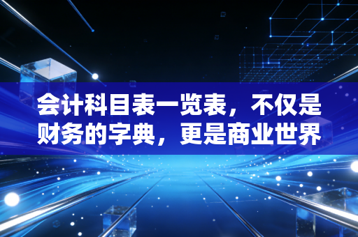 会计科目表一览表,不仅是财务的字典,更是商业世界的底层逻辑