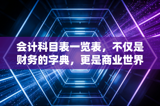 会计科目表一览表，不仅是财务的字典，更是商业世界的底层逻辑