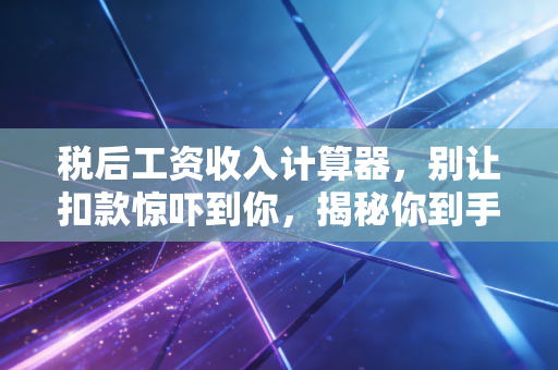 税后工资收入计算器，别让扣款惊吓到你，揭秘你到手的每一分钱