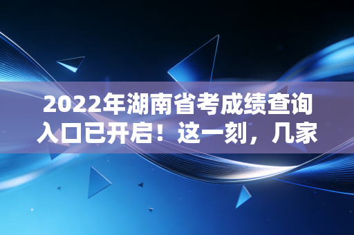 2022年湖南省考成绩查询入口已开启！这一刻，几家欢喜几家愁，会计人的上岸抉择