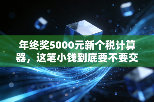年终奖5000元新个税计算器，这笔小钱到底要不要交税？看完这篇你就懂了