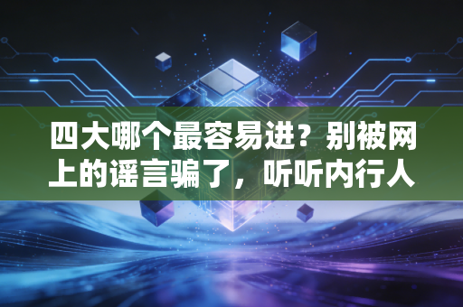 四大哪个最容易进?别被网上的谣言骗了,听听内行人怎么说