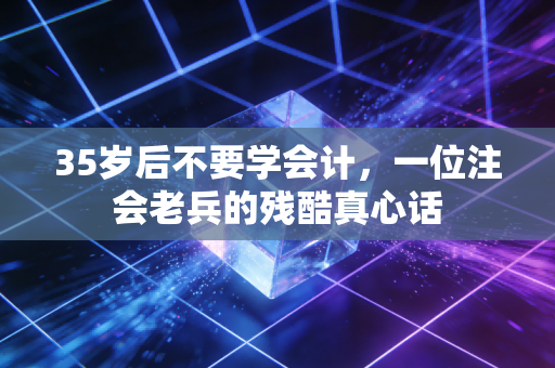 35岁后不要学会计,一位注会老兵的残酷真心话