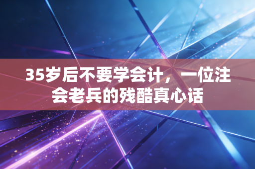 35岁后不要学会计,一位注会老兵的残酷真心话