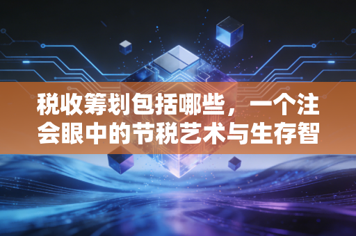 税收筹划包括哪些，一个注会眼中的节税艺术与生存智慧