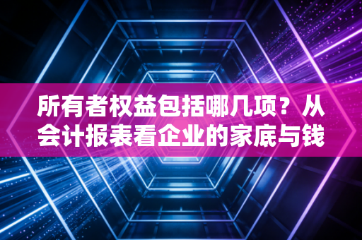 所有者权益包括哪几项？从会计报表看企业的家底与钱途