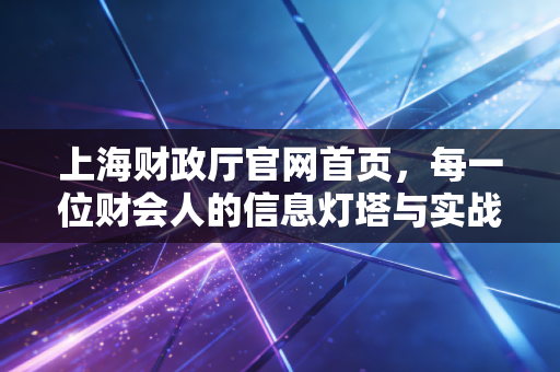上海财政厅官网首页，每一位财会人的信息灯塔与实战指南
