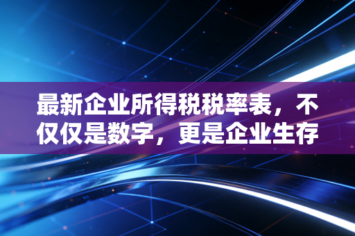 最新企业所得税税率表，不仅仅是数字，更是企业生存的晴雨表