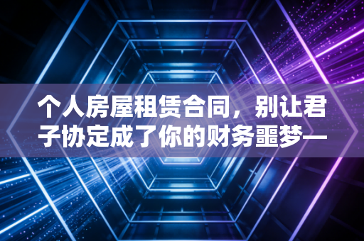 个人房屋租赁合同,别让君子协定成了你的财务噩梦——一位注会眼中的避坑指南