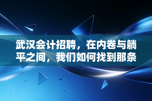 武汉会计招聘,在内卷与躺平之间,我们如何找到那条通往CFO的路?