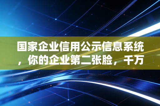 国家企业信用公示信息系统，你的企业第二张脸，千万别弄脏了