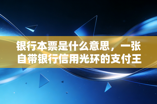 银行本票是什么意思,一张自带银行信用光环的支付王牌
