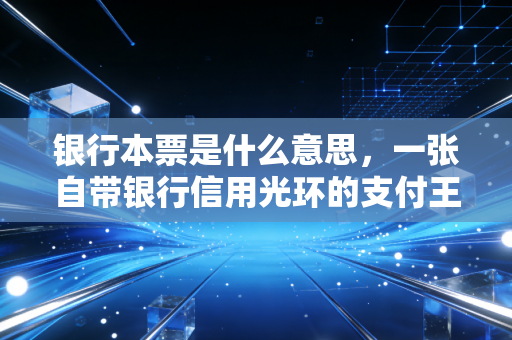 银行本票是什么意思,一张自带银行信用光环的支付王牌