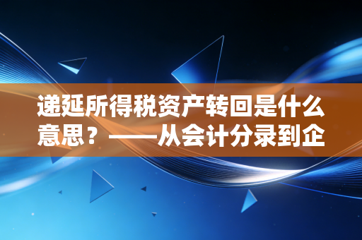 递延所得税资产转回是什么意思？——从会计分录到企业战略的深度解析