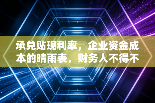 承兑贴现利率,企业资金成本的晴雨表,财务人不得不懂的博弈