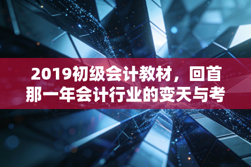 2019初级会计教材,回首那一年会计行业的变天与考生的破茧