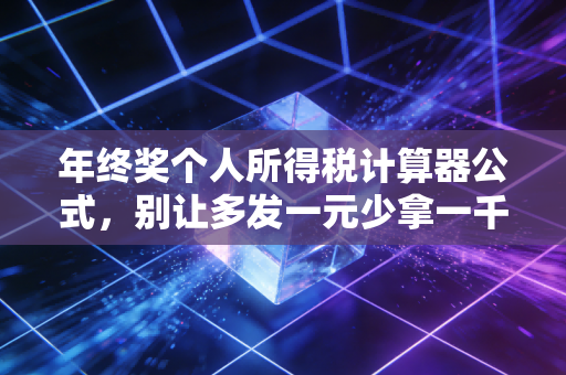 年终奖个人所得税计算器公式，别让多发一元少拿一千，CPA教你如何算出最优解