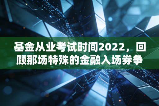 基金从业考试时间2022，回顾那场特殊的金融入场券争夺战