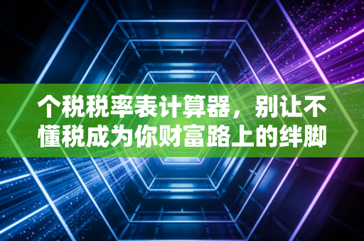 个税税率表计算器,别让不懂税成为你财富路上的绊脚石