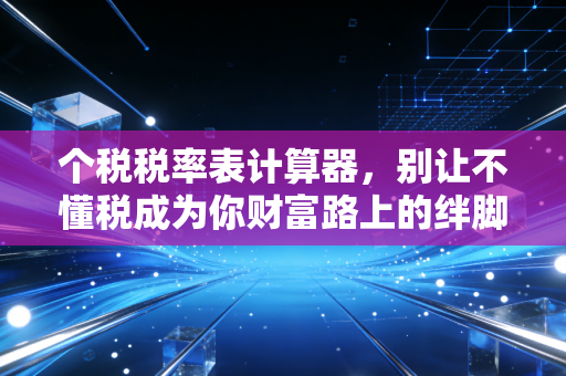 个税税率表计算器，别让不懂税成为你财富路上的绊脚石