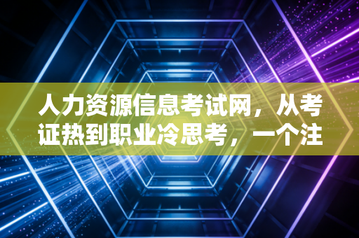人力资源信息考试网,从考证热到职业冷思考,一个注会老兵眼中的内卷与突围