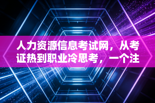 人力资源信息考试网,从考证热到职业冷思考,一个注会老兵眼中的内卷与突围