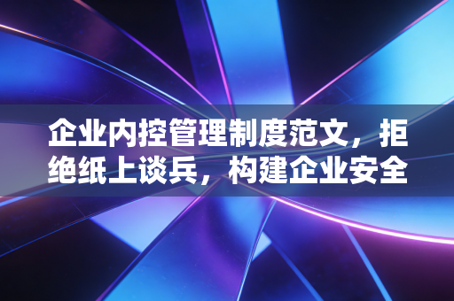 企业内控管理制度范文，拒绝纸上谈兵，构建企业安全岛的实战指南