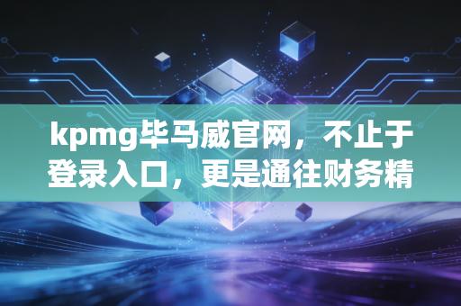 kpmg毕马威官网，不止于登录入口，更是通往财务精英世界的数字化窗口