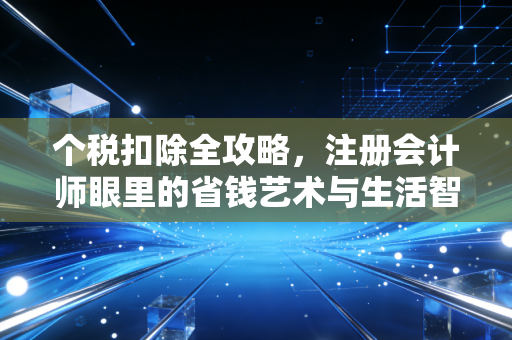 个税扣除全攻略，注册会计师眼里的省钱艺术与生活智慧