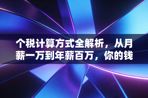 个税计算方式全解析，从月薪一万到年薪百万，你的钱到底去哪了？