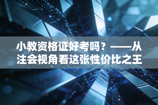 小教资格证好考吗?——从注会视角看这张性价比之王证书的通关真相