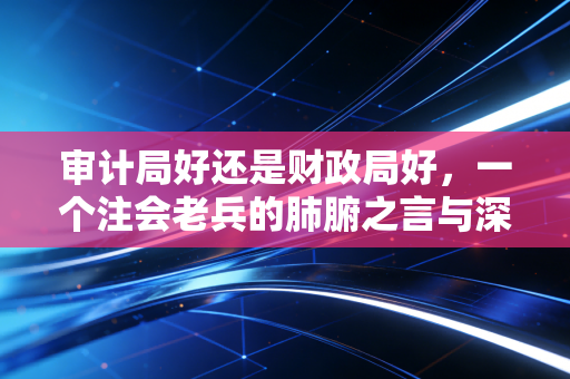 审计局好还是财政局好，一个注会老兵的肺腑之言与深度剖析