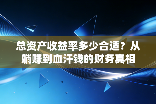 总资产收益率多少合适？从躺赚到血汗钱的财务真相