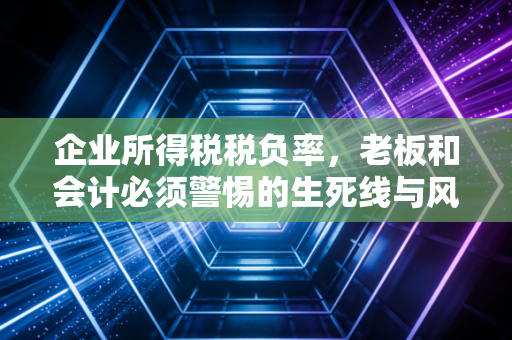企业所得税税负率，老板和会计必须警惕的生死线与风向标