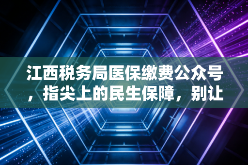 江西税务局医保缴费公众号，指尖上的民生保障，别让这几百块成为你财务规划的盲区