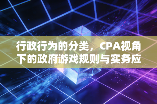 行政行为的分类，CPA视角下的政府游戏规则与实务应对