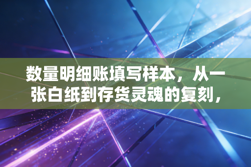 数量明细账填写样本，从一张白纸到存货灵魂的复刻，会计新人的必修课