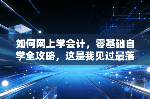 如何网上学会计，零基础自学全攻略，这是我见过最落地的实操建议