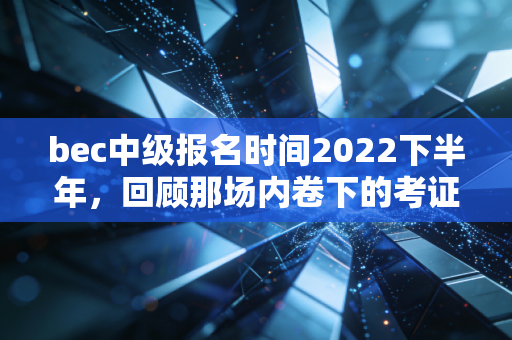 bec中级报名时间2022下半年，回顾那场内卷下的考证突围战与CPA人的英语进阶路