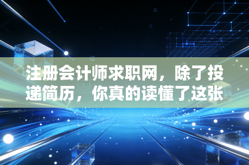 注册会计师求职网，除了投递简历，你真的读懂了这张入场券背后的职场逻辑吗？