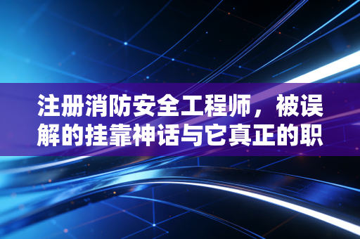 注册消防安全工程师，被误解的挂靠神话与它真正的职业黄金时代