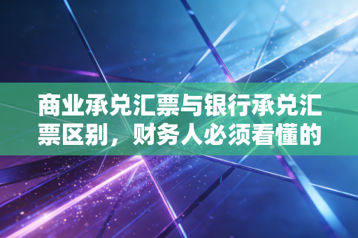 商业承兑汇票与银行承兑汇票区别，财务人必须看懂的信用游戏
