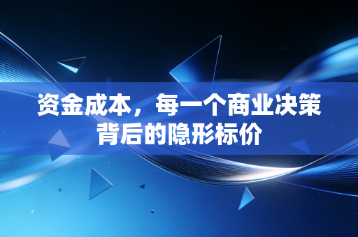 资金成本，每一个商业决策背后的隐形标价