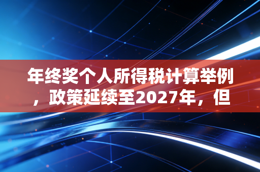 年终奖个人所得税计算举例，政策延续至2027年，但这几个多发少得的坑千万别踩