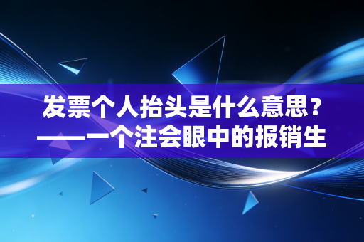发票个人抬头是什么意思？——一个注会眼中的报销生死线与避税指南