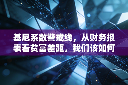 基尼系数警戒线,从财务报表看贫富差距,我们该如何跨越这道鸿沟?